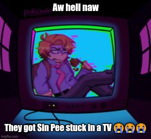 Spunchbop style meme go brrrr | Aw hell naw; They got Sin Pee stuck in a TV 😭😭😭 | made w/ Imgflip meme maker