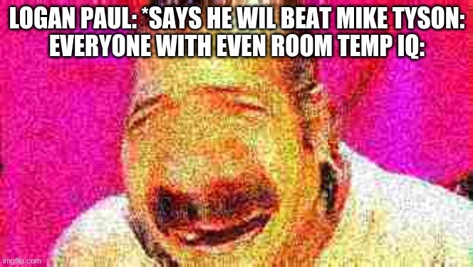 Deep Fried KEKW | LOGAN PAUL: *SAYS HE WIL BEAT MIKE TYSON:
EVERYONE WITH EVEN ROOM TEMP IQ: | image tagged in deep fried kekw | made w/ Imgflip meme maker
