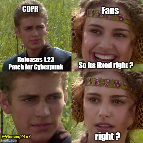 right ?? | CDPR; Fans; Releases 1.23 Patch for Cyberpunk; So its fixed right ? right ? @Gaming24x7 | image tagged in anikin padme | made w/ Imgflip meme maker
