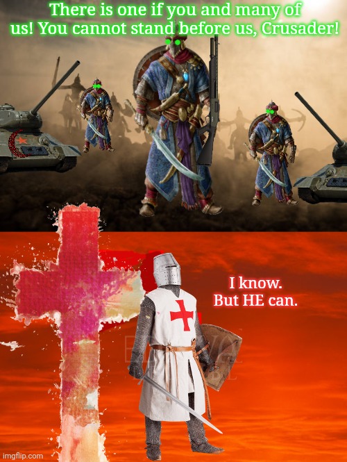 Holy War (part2) | There is one if you and many of us! You cannot stand before us, Crusader! I know. But HE can. | image tagged in holy,war,part2,crusader,outnumbered,deus vult | made w/ Imgflip meme maker