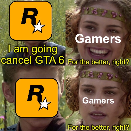 For the better right blank | Gamers; I am going cancel GTA 6; For the better, right? Gamers; For the better, right? | image tagged in for the better right blank,memes,funny,funny memes,gaming,gta | made w/ Imgflip meme maker
