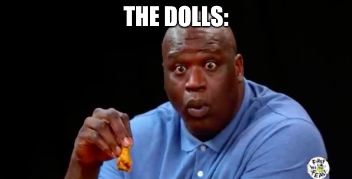 surprised shaq | THE DOLLS: | image tagged in surprised shaq | made w/ Imgflip meme maker