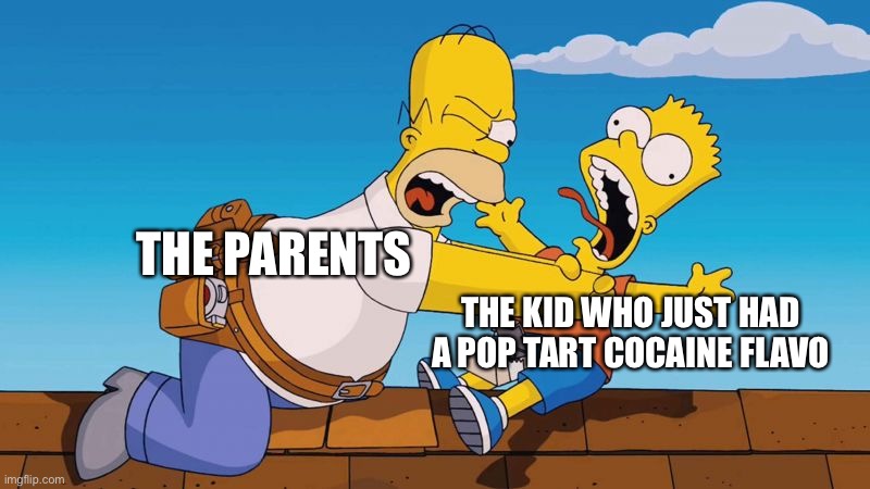 Homer choking Bart | THE PARENTS THE KID WHO JUST HAD A POP TART COCAINE FLAVORED | image tagged in homer choking bart | made w/ Imgflip meme maker