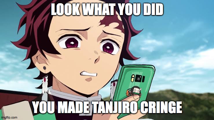 Tanjiro is tired of your BS | LOOK WHAT YOU DID; YOU MADE TANJIRO CRINGE | image tagged in demon slayer,cringe | made w/ Imgflip meme maker