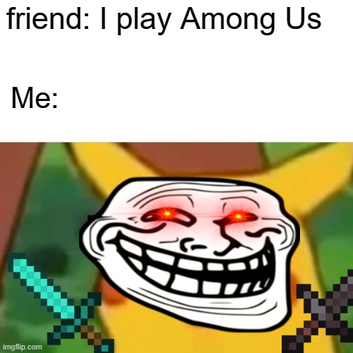 Minecraft Be like | friend: I play Among Us; Me: | image tagged in memes,surprised pikachu | made w/ Imgflip meme maker