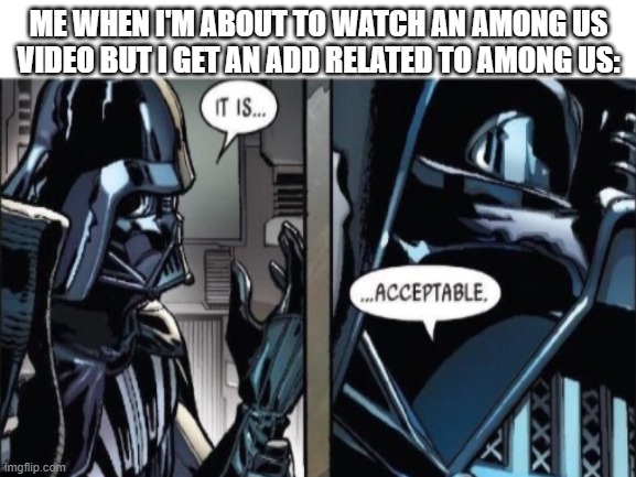 it JUST happened | ME WHEN I'M ABOUT TO WATCH AN AMONG US VIDEO BUT I GET AN ADD RELATED TO AMONG US: | image tagged in among us,it is acceptable,youtube | made w/ Imgflip meme maker