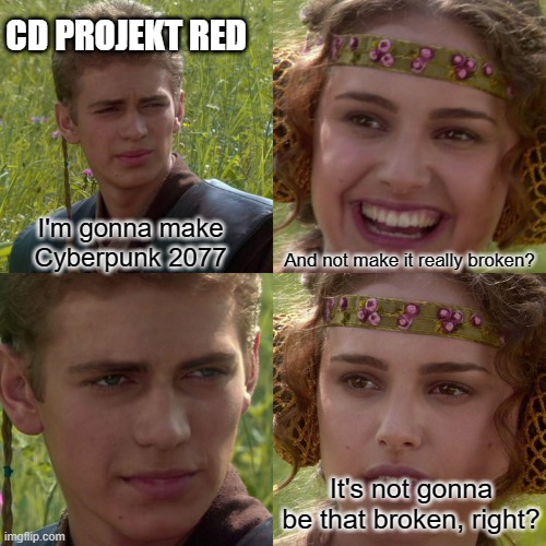Anakin Padme 4 Panel | CD PROJEKT RED; I'm gonna make Cyberpunk 2077; And not make it really broken? It's not gonna be that broken, right? | image tagged in anakin padme 4 panel | made w/ Imgflip meme maker