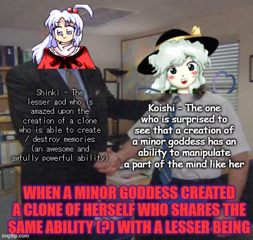 Shinki and Koishi reacts to Shinki successfully created a clone of herself | Shinki - The lesser god who is amazed upon the creation of a clone who is able to create / destroy memories (an awesome and awfully powerful ability); Koishi - The one who is surprised to see that a creation of a minor goddess has an ability to manipulate a part of the mind like her; WHEN A MINOR GODDESS CREATED A CLONE OF HERSELF WHO SHARES THE SAME ABILITY (?) WITH A LESSER BEING | image tagged in the office congratulations,touhou,clones,mind,creation,shitpost | made w/ Imgflip meme maker