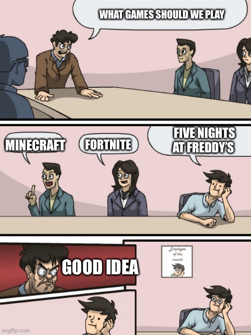 No disrespect to mc but I just like fnaf more | WHAT GAMES SHOULD WE PLAY; MINECRAFT; FIVE NIGHTS AT FREDDY’S; FORTNITE; GOOD IDEA | image tagged in boadroom meeting employee of the month,fnaf,minecraft,fortnite | made w/ Imgflip meme maker