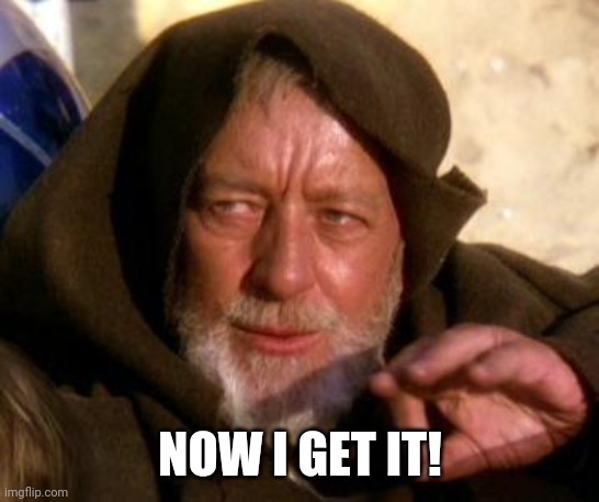 Obi Wan Kenobi Jedi Mind Trick | NOW I GET IT! | image tagged in obi wan kenobi jedi mind trick | made w/ Imgflip meme maker
