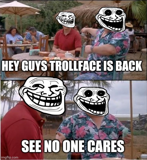 Trollface vs trollge | HEY GUYS TROLLFACE IS BACK; SEE NO ONE CARES | image tagged in memes,see nobody cares | made w/ Imgflip meme maker
