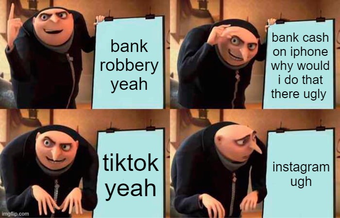 gru in a tantrum | bank robbery yeah; bank cash on iphone why would i do that there ugly; tiktok yeah; instagram ugh | image tagged in memes,gru's plan,tiktok,instagram sucks | made w/ Imgflip meme maker