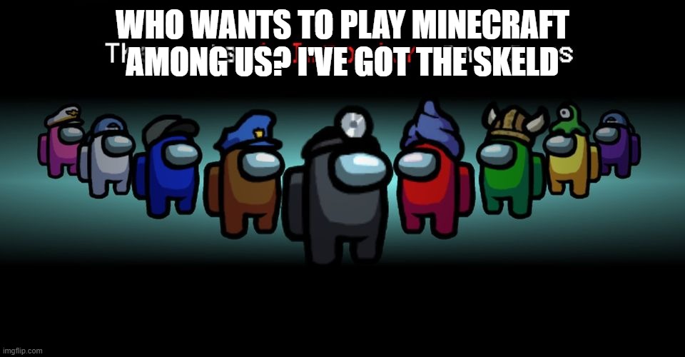 S k e l d | WHO WANTS TO PLAY MINECRAFT AMONG US? I'VE GOT THE SKELD | image tagged in there is one impostor among us,among us,skeld,bored,minecraft | made w/ Imgflip meme maker