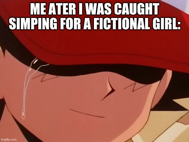 ash crying | ME ATER I WAS CAUGHT SIMPING FOR A FICTIONAL GIRL: | image tagged in ash crying | made w/ Imgflip meme maker