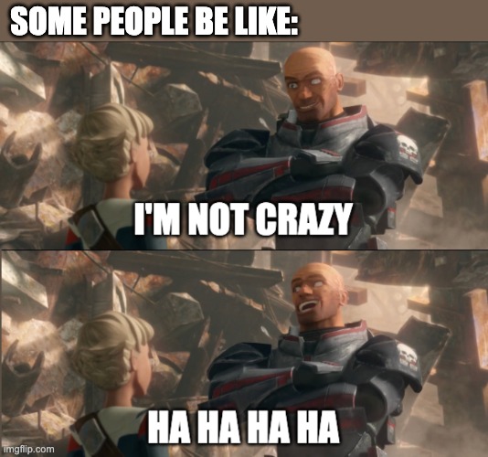 SOME PEOPLE BE LIKE: | image tagged in crazy,the bad batch | made w/ Imgflip meme maker