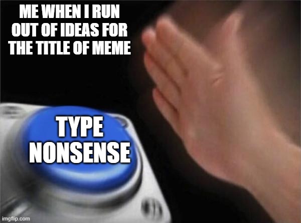 &^%$£" | ME WHEN I RUN OUT OF IDEAS FOR THE TITLE OF MEME; TYPE NONSENSE | image tagged in memes,blank nut button | made w/ Imgflip meme maker
