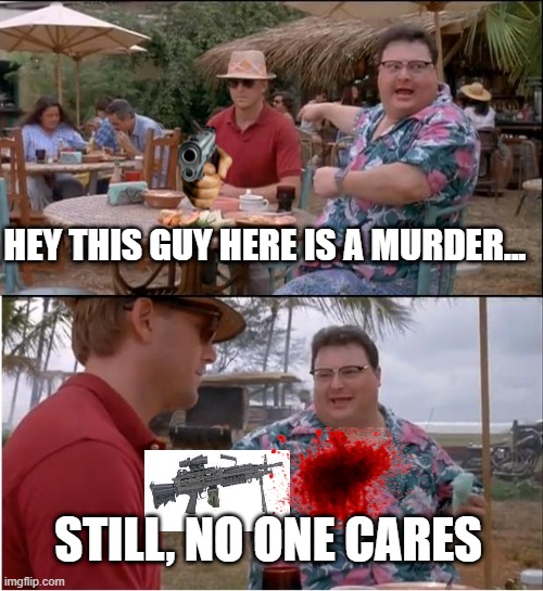 See Nobody Cares Meme | HEY THIS GUY HERE IS A MURDER... STILL, NO ONE CARES | image tagged in memes,see nobody cares | made w/ Imgflip meme maker