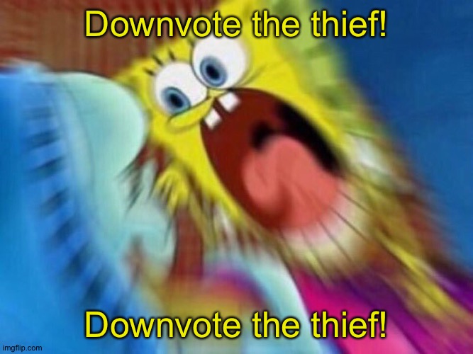 Triggered Screaming Spongebob | Downvote the thief! Downvote the thief! | image tagged in triggered screaming spongebob | made w/ Imgflip meme maker