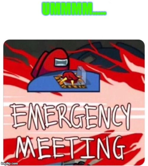 Emergency Meeting Among Us | UMMMM..... | image tagged in emergency meeting among us | made w/ Imgflip meme maker