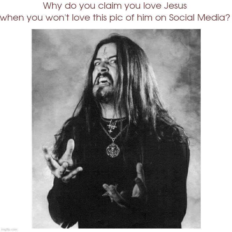 Why Do You Claim To Love Jesus When You Don't Love This Pic Of Him On Social Media? | image tagged in glenn,benton,jesus,christ,deicide,pic | made w/ Imgflip meme maker