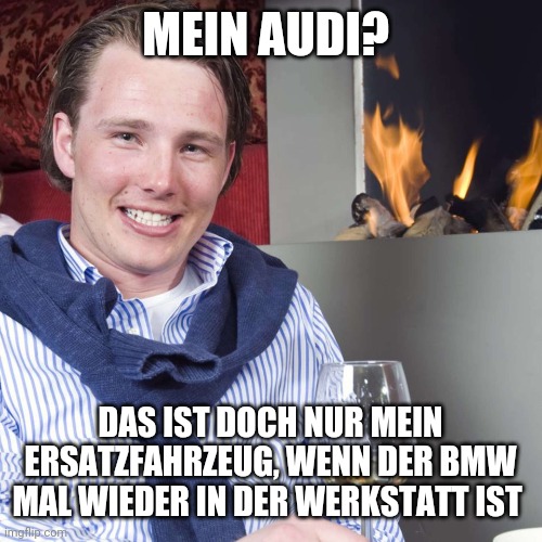 BWL Justus | MEIN AUDI? DAS IST DOCH NUR MEIN ERSATZFAHRZEUG, WENN DER BMW MAL WIEDER IN DER WERKSTATT IST | image tagged in bwl justus | made w/ Imgflip meme maker