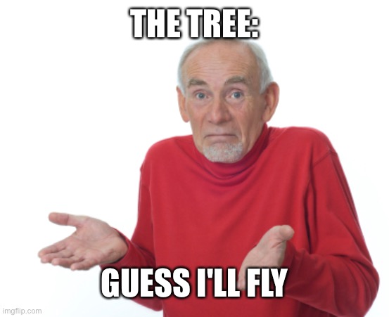 Guess I'll die  | THE TREE: GUESS I'LL FLY | image tagged in guess i'll die | made w/ Imgflip meme maker