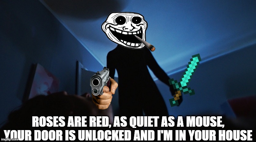 thx to https://imgflip.com/user/duckymouth for the rhyme | ROSES ARE RED, AS QUIET AS A MOUSE, YOUR DOOR IS UNLOCKED AND I'M IN YOUR HOUSE | image tagged in funny | made w/ Imgflip meme maker