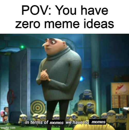 In terms of memes, we have no memes | POV: You have zero meme ideas; memes; memes | image tagged in in terms of money we have no money | made w/ Imgflip meme maker