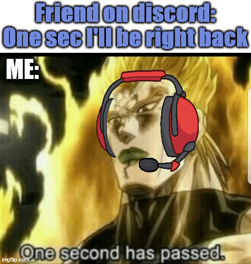 One second has passed | Friend on discord: One sec I'll be right back; ME: | image tagged in one second has passed,jojo meme,discord,dio brando,gaming | made w/ Imgflip meme maker