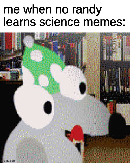 randy learns science | me when no randy learns science memes: | image tagged in randy learns science | made w/ Imgflip meme maker