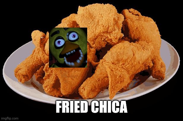 fried chica | FRIED CHICA | image tagged in fried chicken,chica,fnaf,five nights at freddy's | made w/ Imgflip meme maker