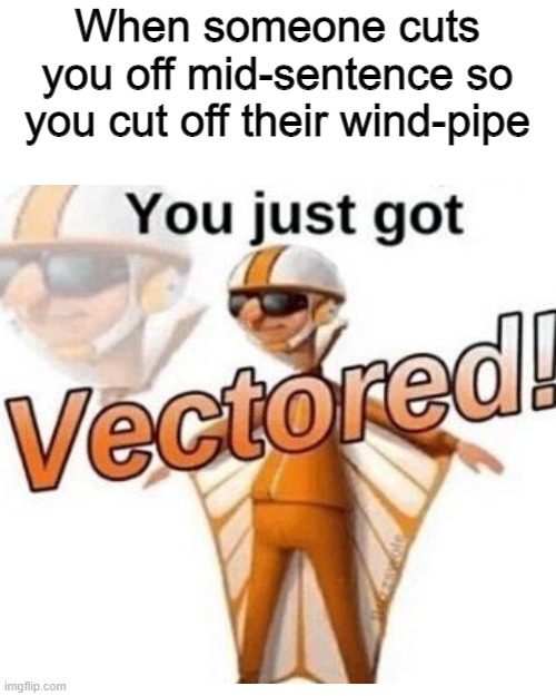 You just got vectored | When someone cuts you off mid-sentence so you cut off their wind-pipe | image tagged in memes,blank transparent square,you just got vectored | made w/ Imgflip meme maker