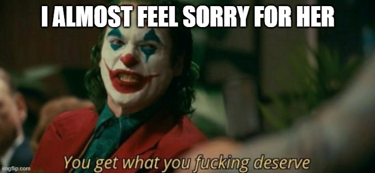 Joker | I ALMOST FEEL SORRY FOR HER | image tagged in joker | made w/ Imgflip meme maker