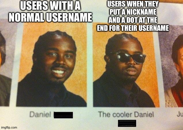 The Cooler Daniel | USERS WITH A NORMAL USERNAME; USERS WHEN THEY PUT A NICKNAME AND A DOT AT THE END FOR THEIR USERNAME | image tagged in the cooler daniel | made w/ Imgflip meme maker