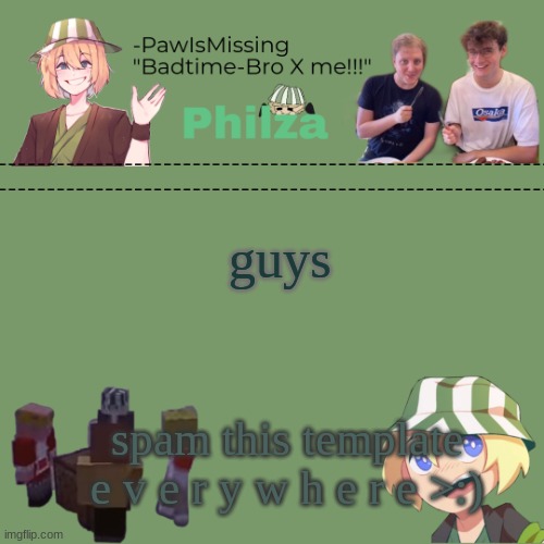 Paw's philza temp! | guys; spam this template e v e r y w h e r e >:) | image tagged in paw's philza temp | made w/ Imgflip meme maker