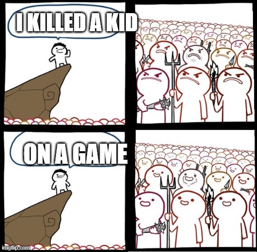 lol | I KILLED A KID; ON A GAME | image tagged in angry crowd | made w/ Imgflip meme maker