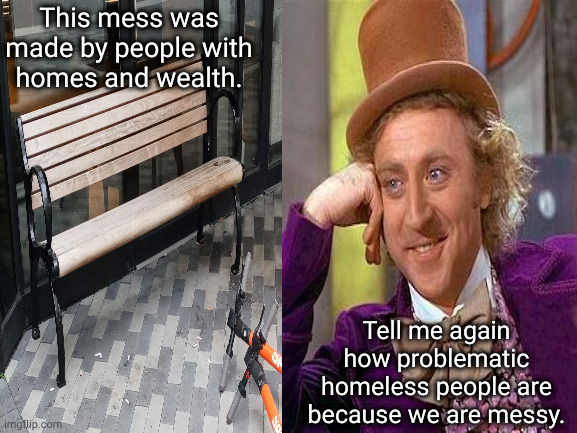 This mess was made by people with homes and wealth. Tell me again how problematic homeless people are because we are messy. | made w/ Imgflip meme maker