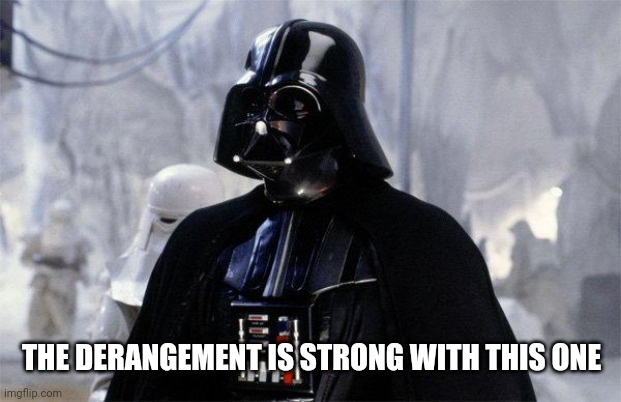 Darth Vader | THE DERANGEMENT IS STRONG WITH THIS ONE | image tagged in darth vader | made w/ Imgflip meme maker