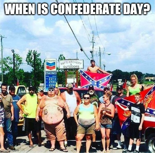 Trump voters redneck hillbilly cracker goober confederacy | WHEN IS CONFEDERATE DAY? | image tagged in trump voters redneck hillbilly cracker goober confederacy | made w/ Imgflip meme maker