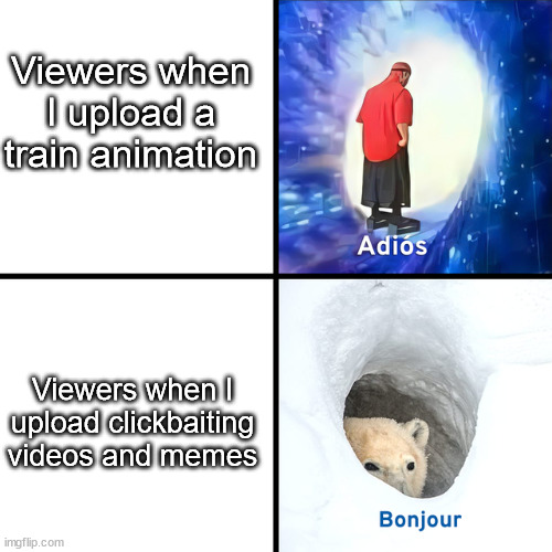 My fans are stupid | Viewers when I upload a train animation; Viewers when I upload clickbaiting videos and memes | image tagged in adios bonjour,youtube | made w/ Imgflip meme maker