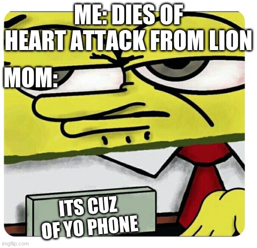 Cuz of ya damn phone |  ME: DIES OF HEART ATTACK FROM LION; MOM:; ITS CUZ OF YO PHONE | image tagged in spongebob empty professional name tag | made w/ Imgflip meme maker