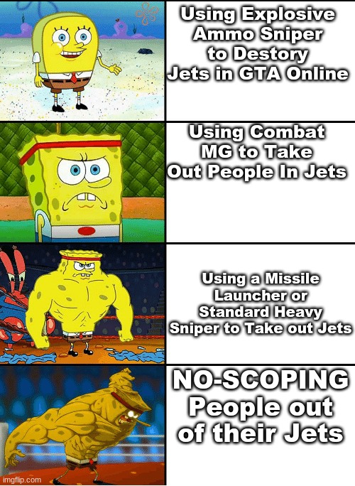 GTA Player VS Jets Meme Part 1 | Using Explosive Ammo Sniper to Destory Jets in GTA Online; Using Combat MG to Take Out People In Jets; Using a Missile Launcher or Standard Heavy Sniper to Take out Jets; NO-SCOPING People out of their Jets | image tagged in strong spongebob chart,gta online,meme,sniper,rpg | made w/ Imgflip meme maker