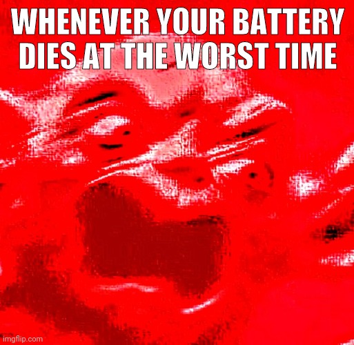 TRUE | WHENEVER YOUR BATTERY DIES AT THE WORST TIME | image tagged in very loud screaming | made w/ Imgflip meme maker
