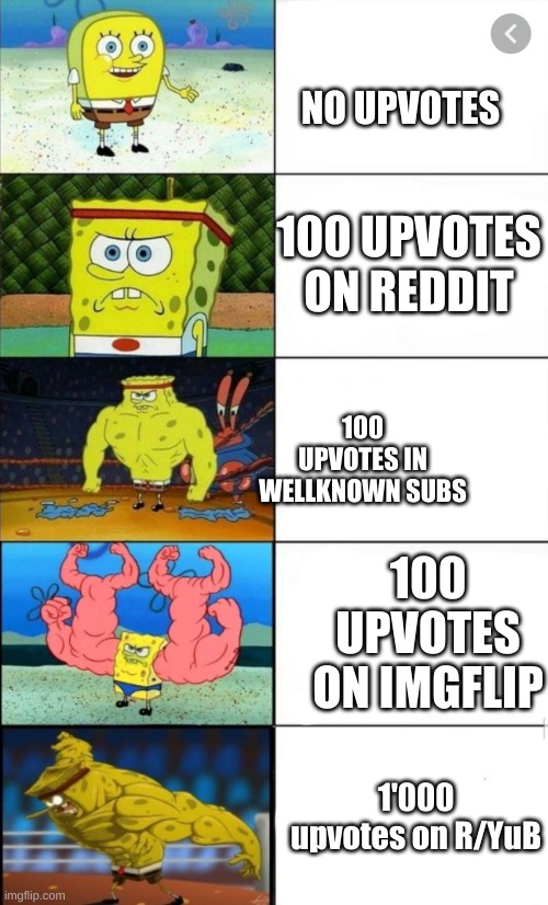 Sponge bob strength | NO UPVOTES; 100 UPVOTES ON REDDIT; 100 UPVOTES IN WELLKNOWN SUBS; 100 UPVOTES ON IMGFLIP; 1'000 upvotes on R/YuB | image tagged in sponge bob strength | made w/ Imgflip meme maker