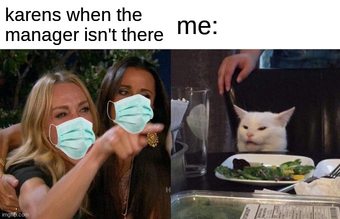 karens in a nut shell | karens when the manager isn't there; me: | image tagged in memes,woman yelling at cat | made w/ Imgflip meme maker