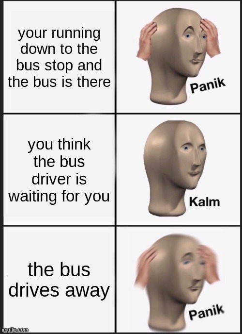 uh oh | your running down to the bus stop and the bus is there; you think the bus driver is waiting for you; the bus drives away | image tagged in memes,panik kalm panik | made w/ Imgflip meme maker