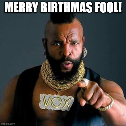 Mr T birthday | MERRY BIRTHMAS FOOL! | image tagged in birthday | made w/ Imgflip meme maker
