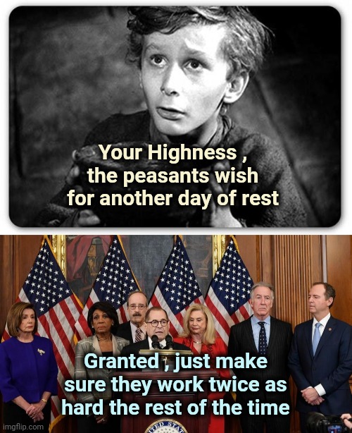 This week in Washington | Your Highness , the peasants wish for another day of rest; Granted , just make sure they work twice as hard the rest of the time | image tagged in beggar,house democrats,monarchy,politicians suck,holiday,well yes but actually no | made w/ Imgflip meme maker