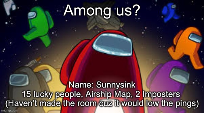 Among Us | Among us? Name: Sunnysink
15 lucky people, Airship Map, 2 Imposters 
(Haven’t made the room cuz it would low the pings) | image tagged in among us | made w/ Imgflip meme maker