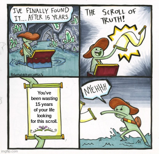 wasted | You've been wasting 15 years of your life looking for this scroll. | image tagged in memes,the scroll of truth,original meme | made w/ Imgflip meme maker